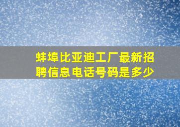 蚌埠比亚迪工厂最新招聘信息电话号码是多少