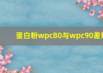 蛋白粉wpc80与wpc90差别