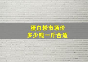 蛋白粉市场价多少钱一斤合适