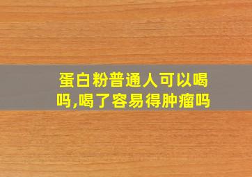 蛋白粉普通人可以喝吗,喝了容易得肿瘤吗