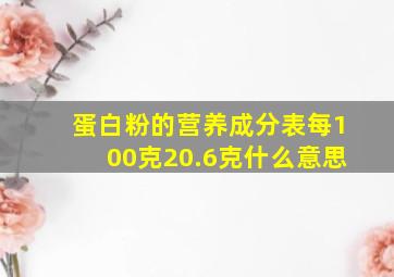 蛋白粉的营养成分表每100克20.6克什么意思