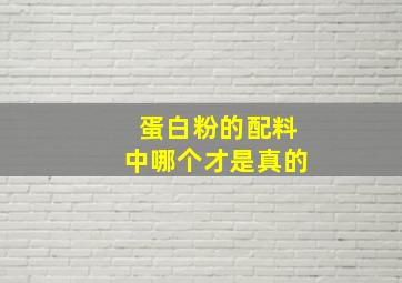 蛋白粉的配料中哪个才是真的