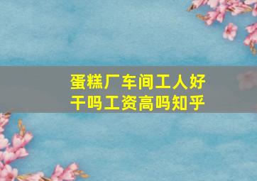 蛋糕厂车间工人好干吗工资高吗知乎