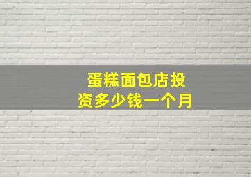 蛋糕面包店投资多少钱一个月