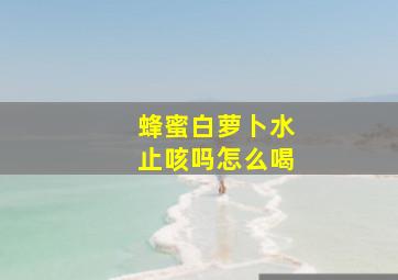 蜂蜜白萝卜水止咳吗怎么喝