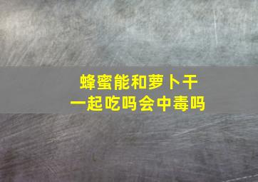 蜂蜜能和萝卜干一起吃吗会中毒吗