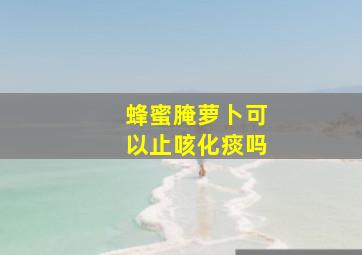 蜂蜜腌萝卜可以止咳化痰吗