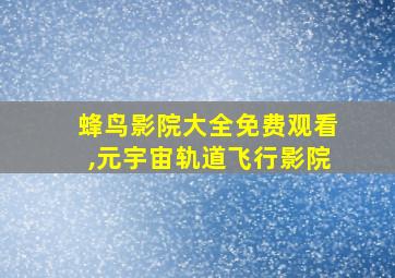 蜂鸟影院大全免费观看,元宇宙轨道飞行影院