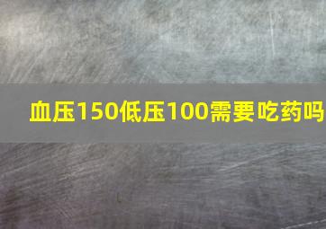 血压150低压100需要吃药吗