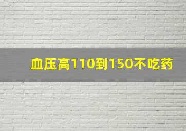 血压高110到150不吃药