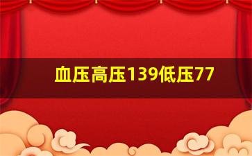 血压高压139低压77