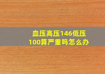 血压高压146低压100算严重吗怎么办