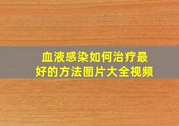 血液感染如何治疗最好的方法图片大全视频