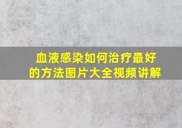 血液感染如何治疗最好的方法图片大全视频讲解