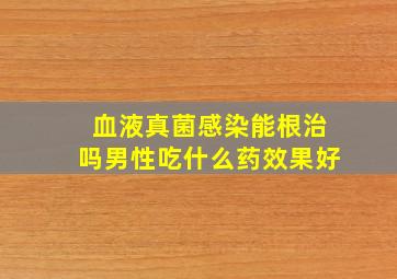 血液真菌感染能根治吗男性吃什么药效果好