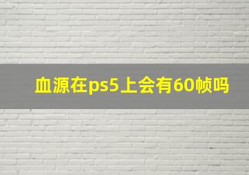 血源在ps5上会有60帧吗