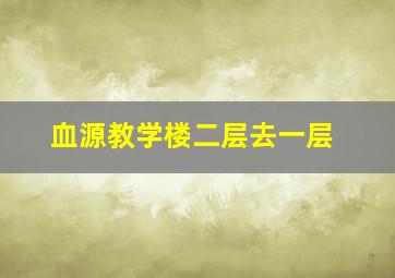 血源教学楼二层去一层