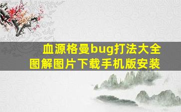 血源格曼bug打法大全图解图片下载手机版安装