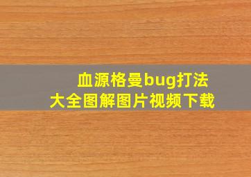 血源格曼bug打法大全图解图片视频下载