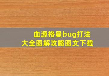 血源格曼bug打法大全图解攻略图文下载