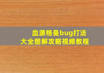 血源格曼bug打法大全图解攻略视频教程