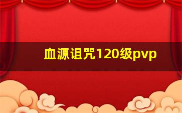 血源诅咒120级pvp