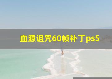 血源诅咒60帧补丁ps5