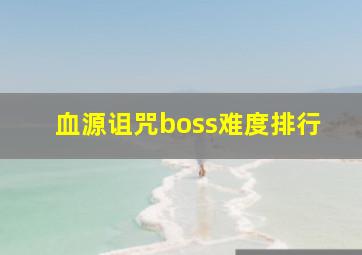 血源诅咒boss难度排行