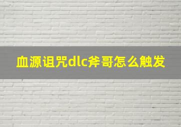 血源诅咒dlc斧哥怎么触发