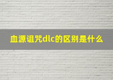 血源诅咒dlc的区别是什么