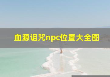 血源诅咒npc位置大全图