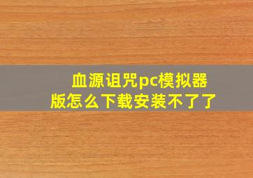 血源诅咒pc模拟器版怎么下载安装不了了