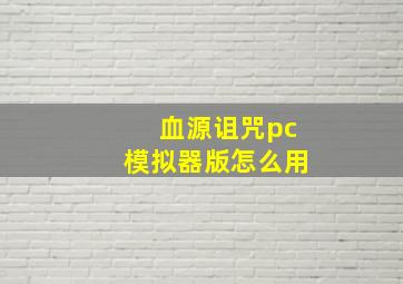 血源诅咒pc模拟器版怎么用