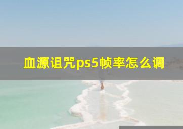 血源诅咒ps5帧率怎么调