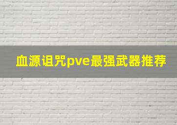 血源诅咒pve最强武器推荐