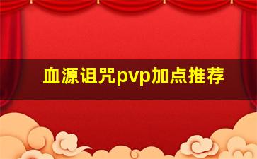 血源诅咒pvp加点推荐