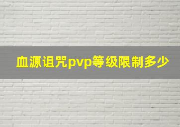 血源诅咒pvp等级限制多少