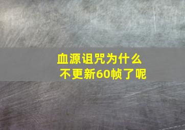 血源诅咒为什么不更新60帧了呢