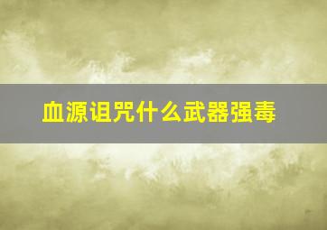 血源诅咒什么武器强毒