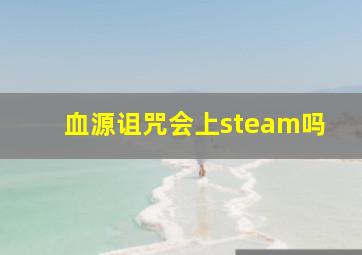 血源诅咒会上steam吗