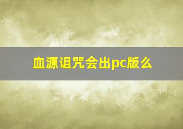 血源诅咒会出pc版么