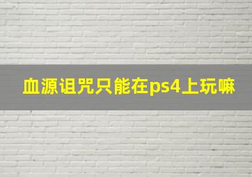 血源诅咒只能在ps4上玩嘛