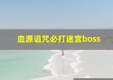 血源诅咒必打迷宫boss