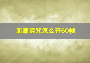 血源诅咒怎么开60帧