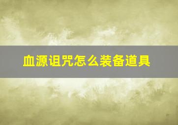 血源诅咒怎么装备道具