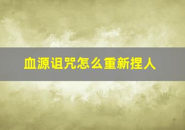 血源诅咒怎么重新捏人