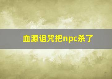 血源诅咒把npc杀了