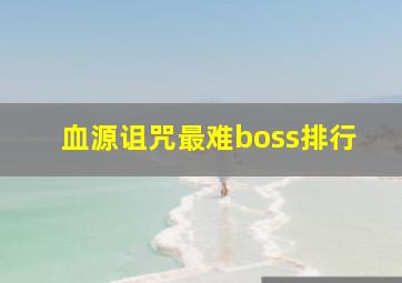 血源诅咒最难boss排行