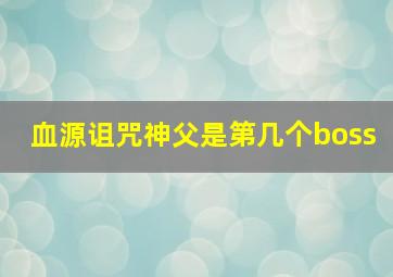 血源诅咒神父是第几个boss