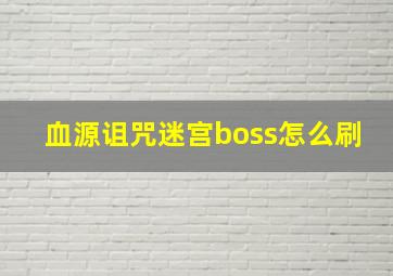 血源诅咒迷宫boss怎么刷